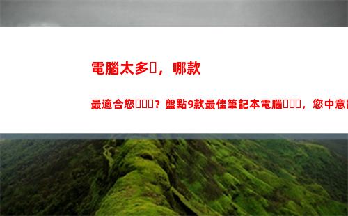電腦太多，哪款最適合您？盤點9款最佳筆記本電腦，您中意誰呢？(惠普電腦哪款好)